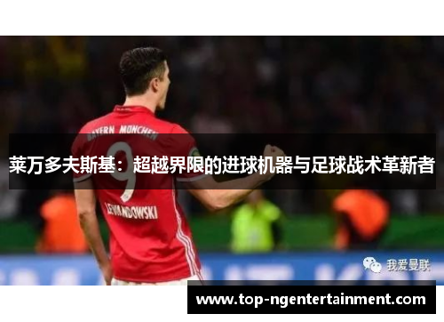 莱万多夫斯基：超越界限的进球机器与足球战术革新者