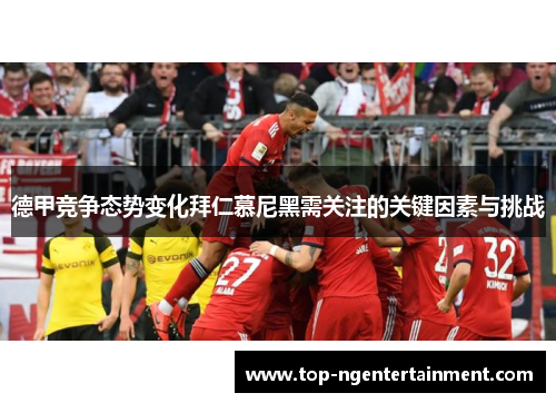 德甲竞争态势变化拜仁慕尼黑需关注的关键因素与挑战