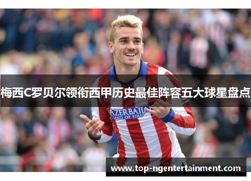 梅西C罗贝尔领衔西甲历史最佳阵容五大球星盘点