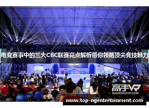 电竞赛事中的三大CBC联赛亮点解析带你领略顶尖竞技魅力