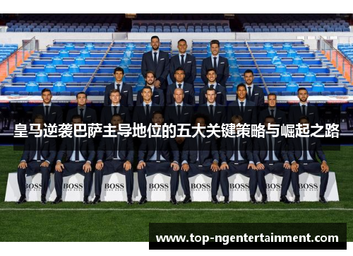 皇马逆袭巴萨主导地位的五大关键策略与崛起之路