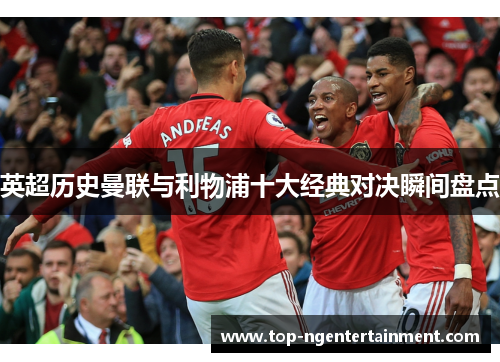 英超历史曼联与利物浦十大经典对决瞬间盘点