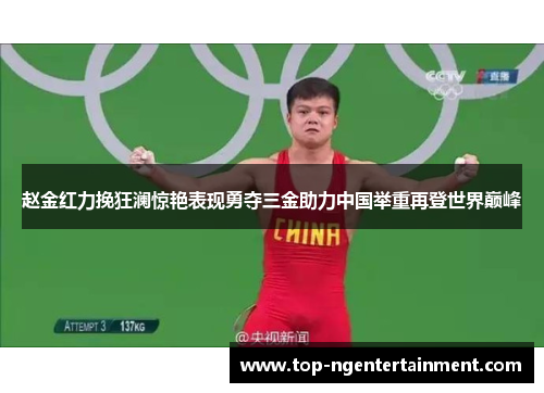 赵金红力挽狂澜惊艳表现勇夺三金助力中国举重再登世界巅峰