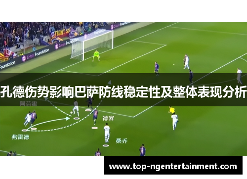 孔德伤势影响巴萨防线稳定性及整体表现分析