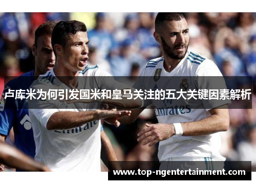 卢库米为何引发国米和皇马关注的五大关键因素解析