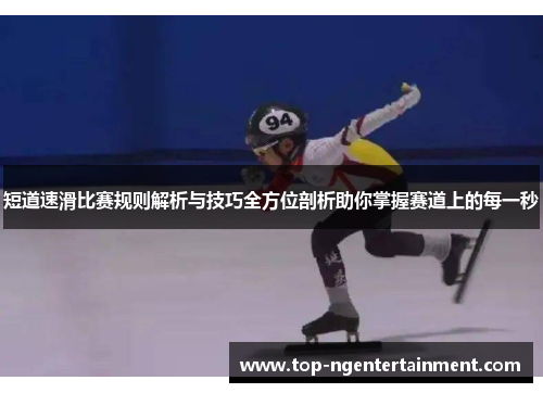 短道速滑比赛规则解析与技巧全方位剖析助你掌握赛道上的每一秒