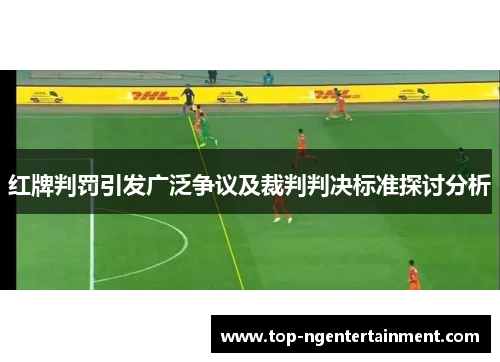 红牌判罚引发广泛争议及裁判判决标准探讨分析