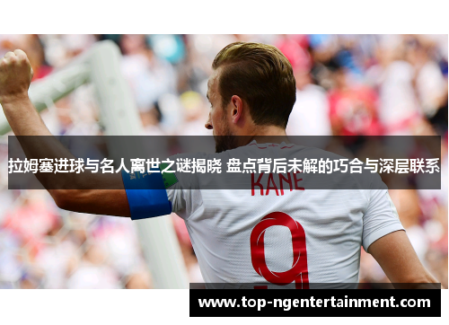 拉姆塞进球与名人离世之谜揭晓 盘点背后未解的巧合与深层联系