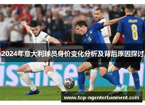 2024年意大利球员身价变化分析及背后原因探讨