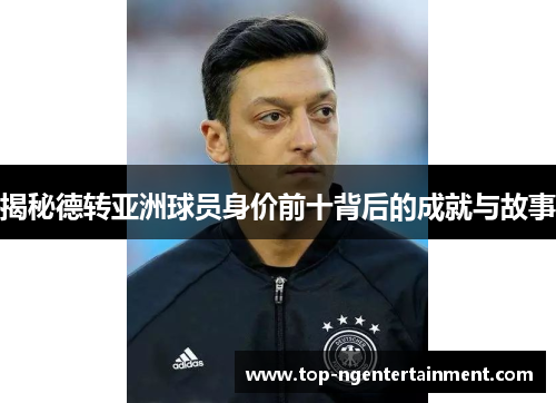 揭秘德转亚洲球员身价前十背后的成就与故事