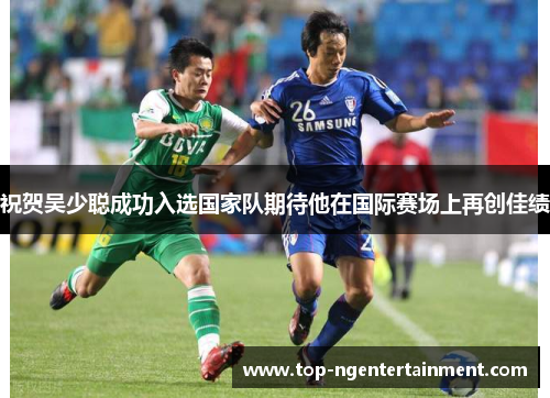 祝贺吴少聪成功入选国家队期待他在国际赛场上再创佳绩