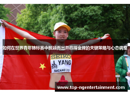 如何在世界青年锦标赛中脱颖而出并赢得金牌的关键策略与心态调整