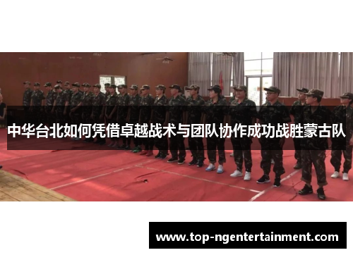 中华台北如何凭借卓越战术与团队协作成功战胜蒙古队