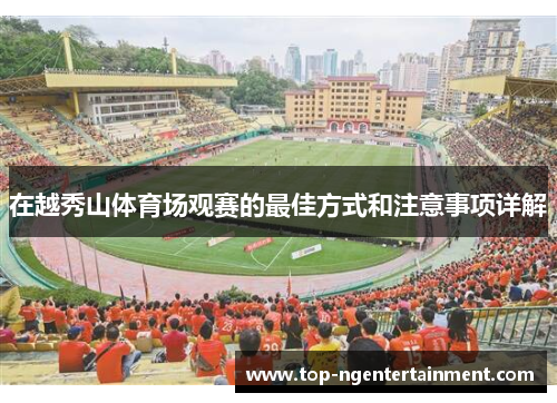 在越秀山体育场观赛的最佳方式和注意事项详解