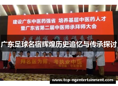 广东足球名宿辉煌历史追忆与传承探讨