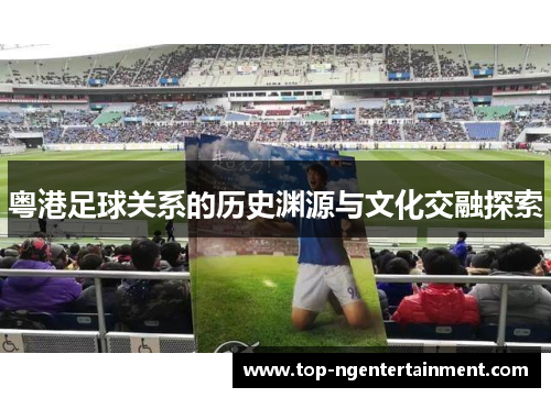 粤港足球关系的历史渊源与文化交融探索