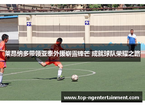 莱昂纳多带领亚泰外援崭露锋芒 成就球队荣耀之路
