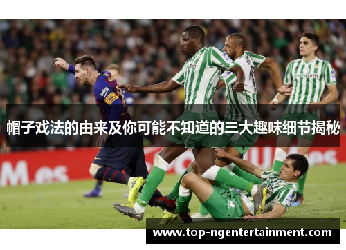 帽子戏法的由来及你可能不知道的三大趣味细节揭秘