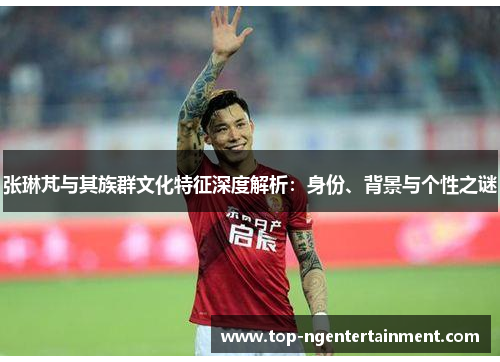 张琳芃与其族群文化特征深度解析：身份、背景与个性之谜
