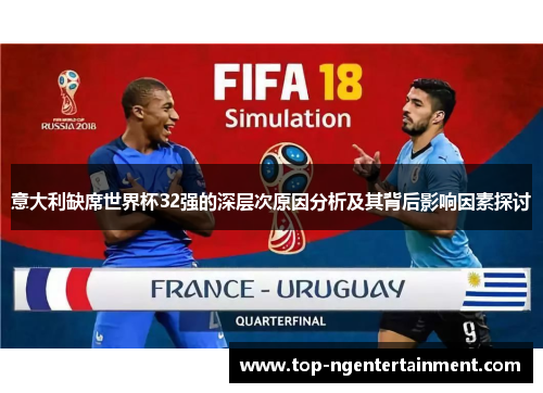 意大利缺席世界杯32强的深层次原因分析及其背后影响因素探讨