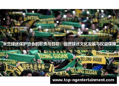 米兰球迷保护协会的职责与目标：促进球迷文化发展与权益保障