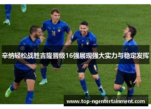 辛纳轻松战胜吉隆晋级16强展现强大实力与稳定发挥