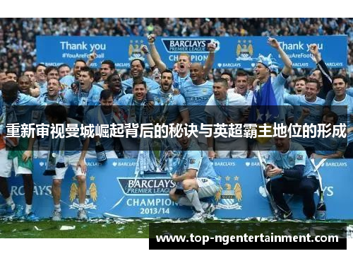 重新审视曼城崛起背后的秘诀与英超霸主地位的形成