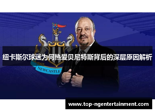 纽卡斯尔球迷为何热爱贝尼特斯背后的深层原因解析