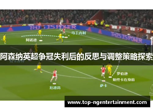 阿森纳英超争冠失利后的反思与调整策略探索