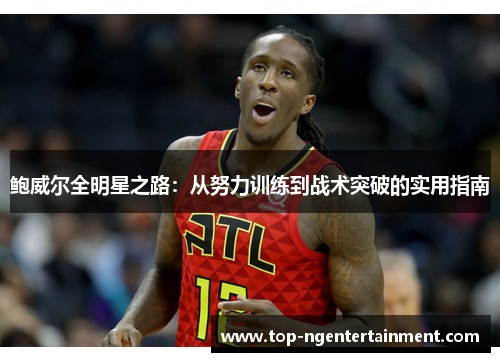 鲍威尔全明星之路：从努力训练到战术突破的实用指南