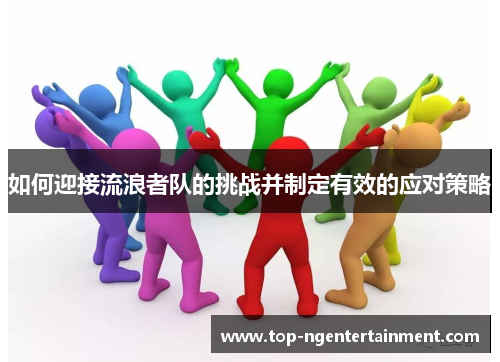 如何迎接流浪者队的挑战并制定有效的应对策略 如何迎接流浪者队的挑战并制定有效的应对策略