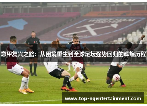 意甲复兴之路：从困境重生到全球足坛强势回归的辉煌历程
