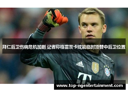 拜仁后卫伤病危机加剧 记者称格雷茨卡或能临时顶替中后卫位置