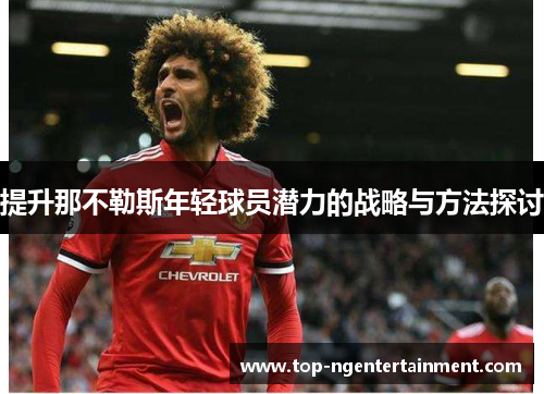 提升那不勒斯年轻球员潜力的战略与方法探讨