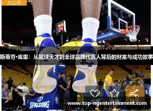 斯蒂芬·库里：从篮球天才到全球品牌代言人背后的财富与成功故事