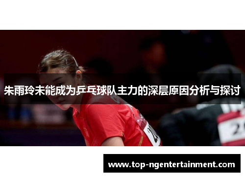 朱雨玲未能成为乒乓球队主力的深层原因分析与探讨