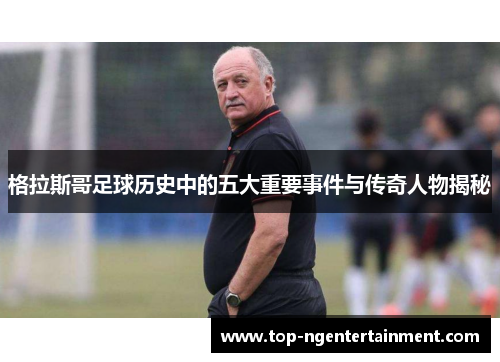 格拉斯哥足球历史中的五大重要事件与传奇人物揭秘