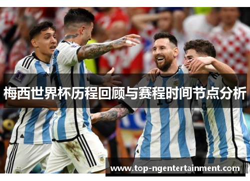 梅西世界杯历程回顾与赛程时间节点分析