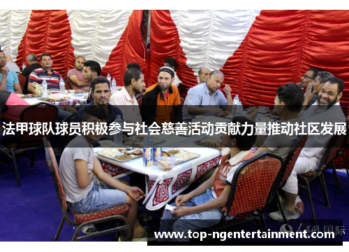 法甲球队球员积极参与社会慈善活动贡献力量推动社区发展