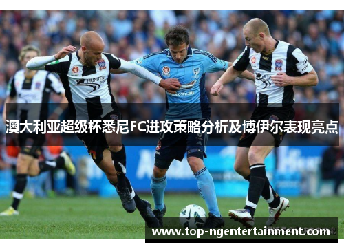 澳大利亚超级杯悉尼FC进攻策略分析及博伊尔表现亮点