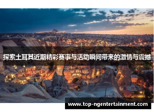 探索土耳其近期精彩赛事与活动瞬间带来的激情与震撼