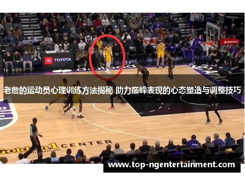 老詹的运动员心理训练方法揭秘 助力巅峰表现的心态塑造与调整技巧