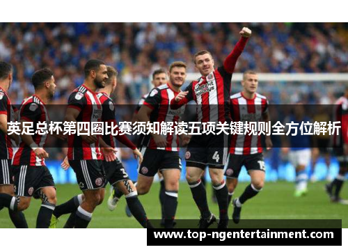 英足总杯第四圈比赛须知解读五项关键规则全方位解析 英足总杯第四圈比赛须知解读五项关键规则全方位解析
