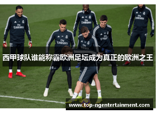 西甲球队谁能称霸欧洲足坛成为真正的欧洲之王