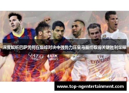 深度解析巴萨凭何在巅峰对决中强势力压皇马最终取得关键胜利荣耀 深度解析巴萨凭何在巅峰对决中强势力压皇马最终取得关键胜利荣耀