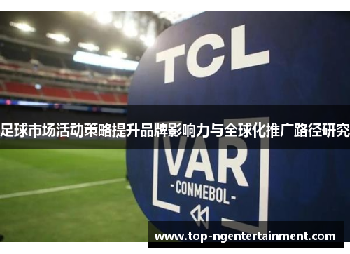 足球市场活动策略提升品牌影响力与全球化推广路径研究 足球市场活动策略提升品牌影响力与全球化推广路径研究