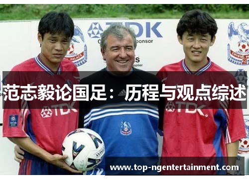范志毅论国足:历程与观点综述 范志毅论国足:历程与观点综述