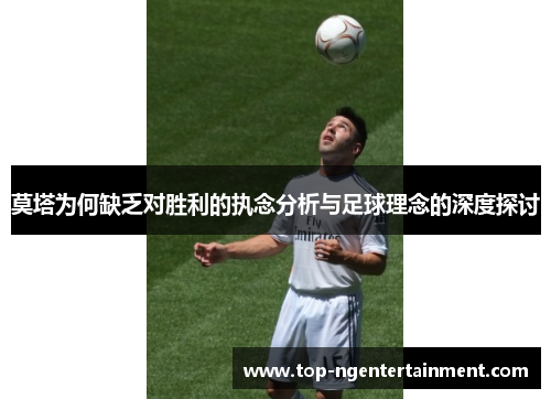 莫塔为何缺乏对胜利的执念分析与足球理念的深度探讨 莫塔为何缺乏对胜利的执念分析与足球理念的深度探讨