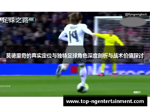 莫德里奇的真实定位与独特足球角色深度剖析与战术价值探讨
