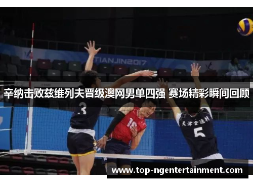 辛纳击败兹维列夫晋级澳网男单四强 赛场精彩瞬间回顾 辛纳击败兹维列夫晋级澳网男单四强 赛场精彩瞬间回顾